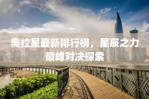 奥拉星最新排行榜，星辰之力巅峰对决探索