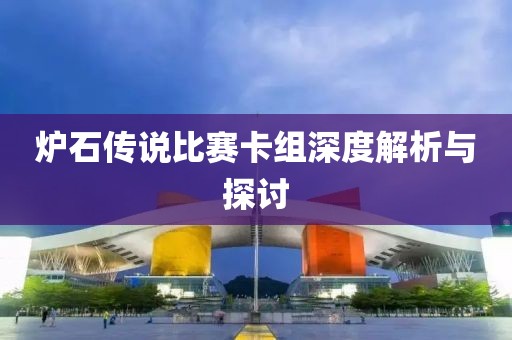 炉石传说比赛卡组深度解析与探讨