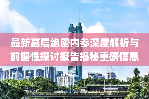 最新高层绝密内参深度解析与前瞻性探讨报告揭秘重磅信息