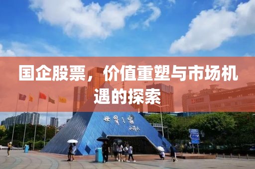 国企股票，价值重塑与市场机遇的探索