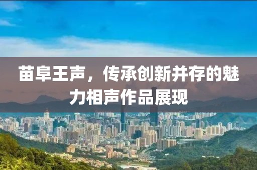 苗阜王声，传承创新并存的魅力相声作品展现