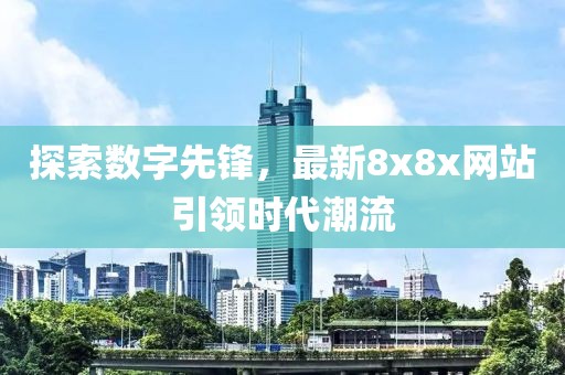 探索数字先锋，最新8x8x网站引领时代潮流