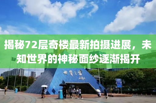 揭秘72层奇楼最新拍摄进展，未知世界的神秘面纱逐渐揭开