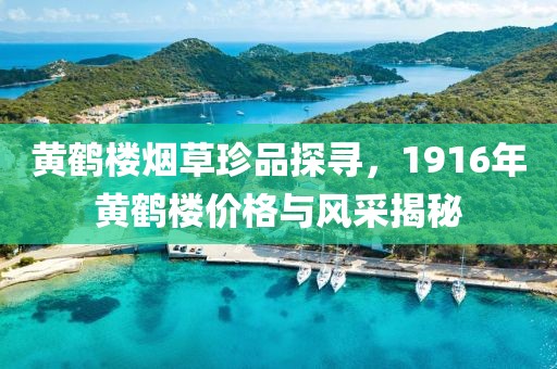 黄鹤楼烟草珍品探寻，1916年黄鹤楼价格与风采揭秘