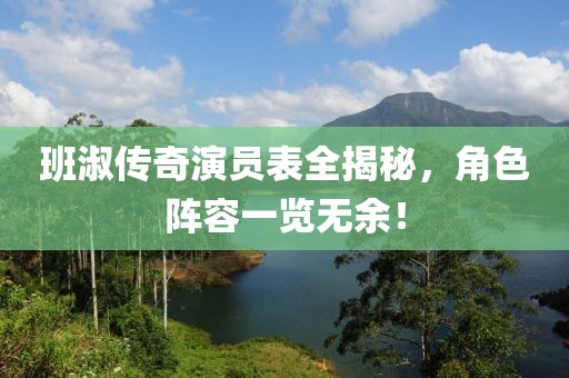 班淑传奇演员表全揭秘，角色阵容一览无余！