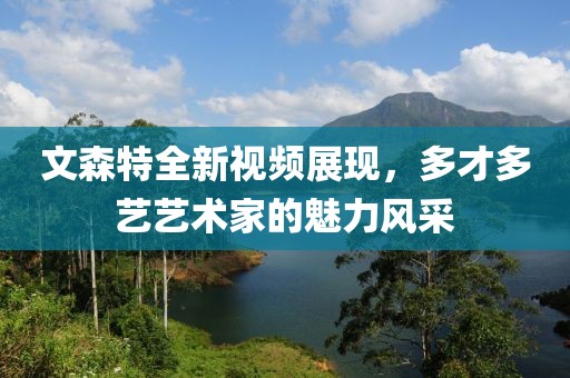 文森特全新视频展现，多才多艺艺术家的魅力风采