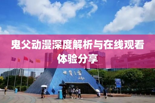 鬼父动漫深度解析与在线观看体验分享