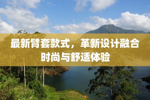 最新臂套款式，革新设计融合时尚与舒适体验