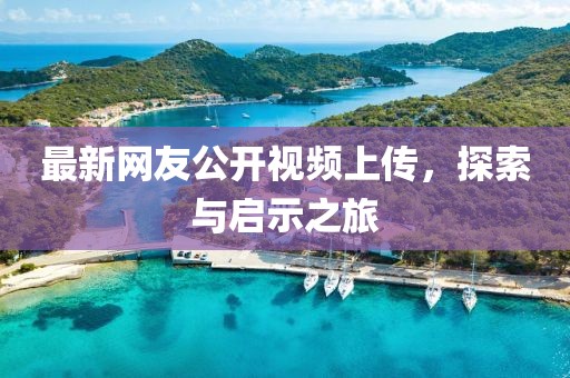 最新网友公开视频上传，探索与启示之旅