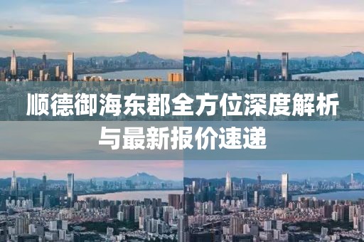 顺德御海东郡全方位深度解析与最新报价速递
