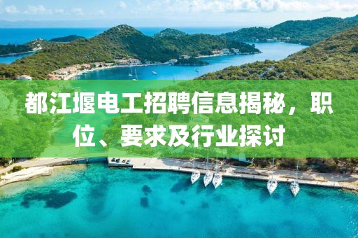 都江堰电工招聘信息揭秘，职位、要求及行业探讨