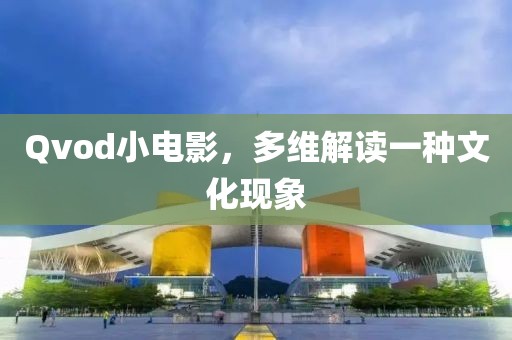 Qvod小电影，多维解读一种文化现象