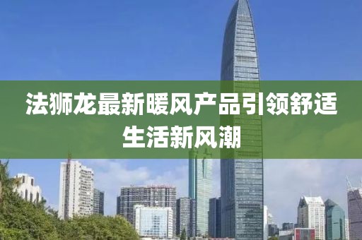 法狮龙最新暖风产品引领舒适生活新风潮