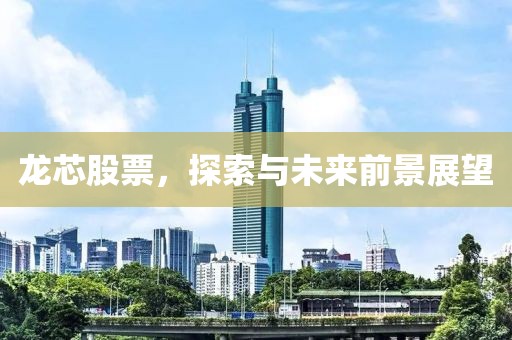 龙芯股票，探索与未来前景展望