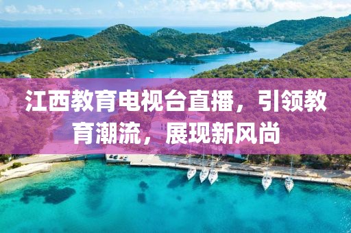 江西教育电视台直播，引领教育潮流，展现新风尚