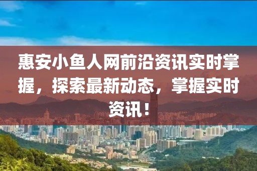 惠安小鱼人网前沿资讯实时掌握，探索最新动态，掌握实时资讯！