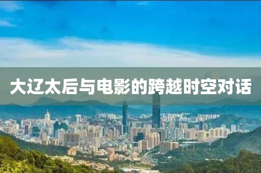 大辽太后与电影的跨越时空对话
