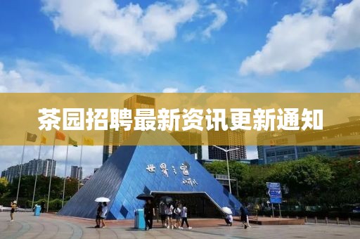 茶园招聘最新资讯更新通知