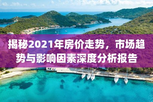 揭秘2021年房价走势，市场趋势与影响因素深度分析报告