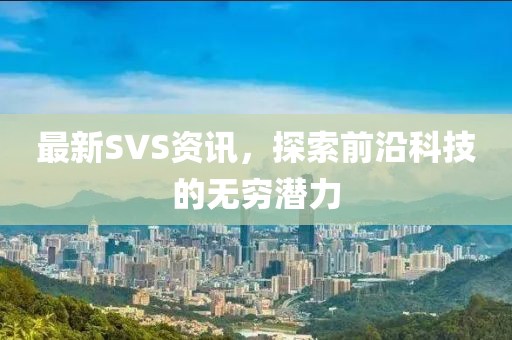 最新SVS资讯，探索前沿科技的无穷潜力