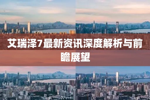 艾瑞泽7最新资讯深度解析与前瞻展望