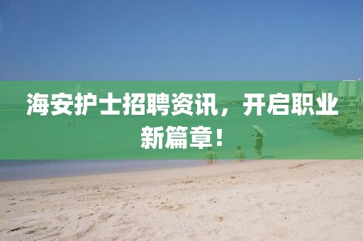 海安护士招聘资讯，开启职业新篇章！