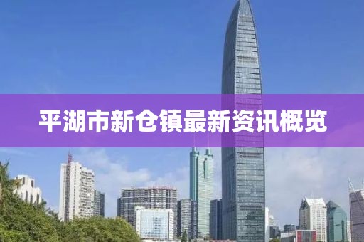 平湖市新仓镇最新资讯概览