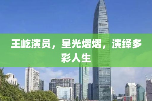 王屹演员，星光熠熠，演绎多彩人生