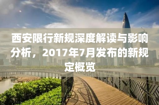 西安限行新规深度解读与影响分析，2017年7月发布的新规定概览