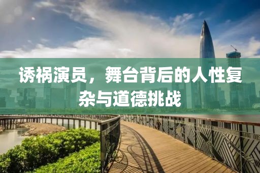 诱祸演员，舞台背后的人性复杂与道德挑战