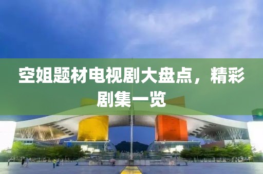 空姐题材电视剧大盘点，精彩剧集一览
