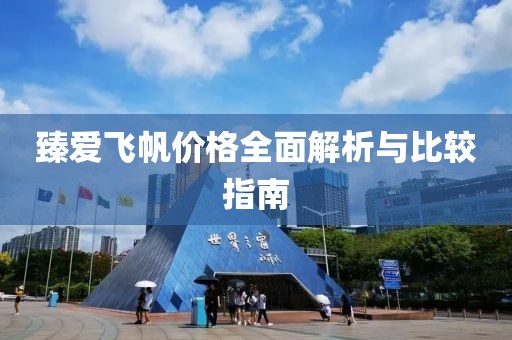 臻爱飞帆价格全面解析与比较指南