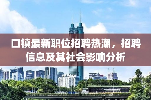 口镇最新职位招聘热潮，招聘信息及其社会影响分析