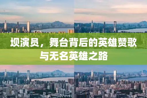 坝演员，舞台背后的英雄赞歌与无名英雄之路