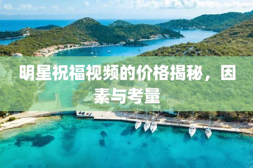 明星祝福视频的价格揭秘，因素与考量