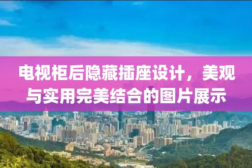 电视柜后隐藏插座设计，美观与实用完美结合的图片展示