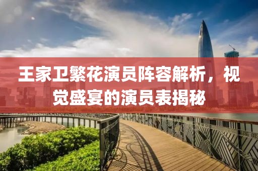 王家卫繁花演员阵容解析，视觉盛宴的演员表揭秘