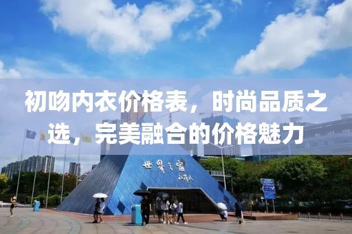 初吻内衣价格表，时尚品质之选，完美融合的价格魅力