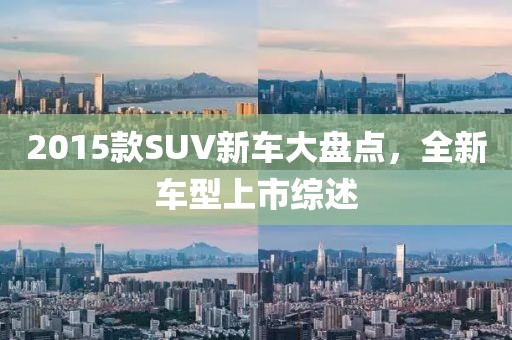 2015款SUV新车大盘点，全新车型上市综述