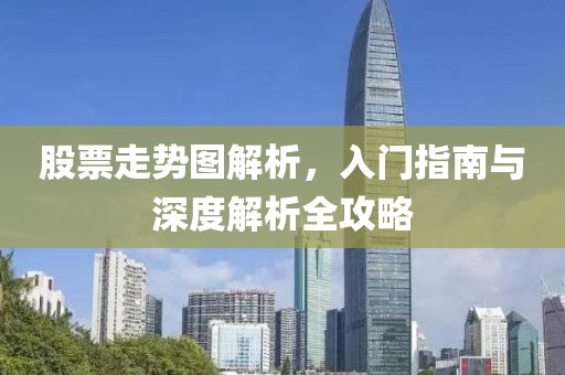 股票走势图解析，入门指南与深度解析全攻略