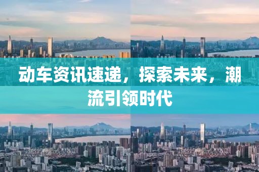 动车资讯速递，探索未来，潮流引领时代