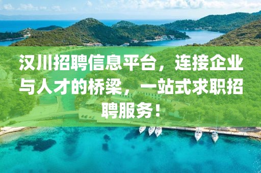 汉川招聘信息平台，连接企业与人才的桥梁，一站式求职招聘服务！