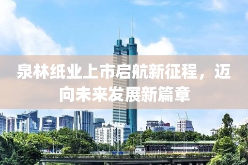 泉林纸业上市启航新征程，迈向未来发展新篇章