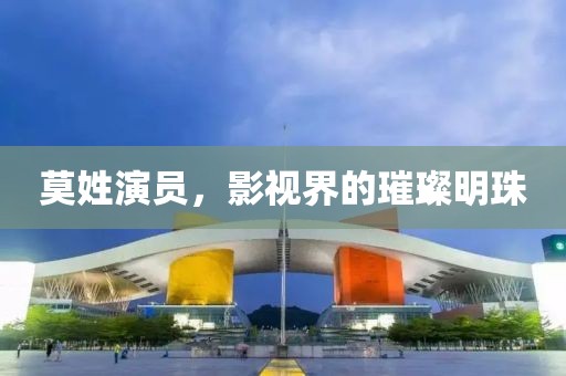 莫姓演员，影视界的璀璨明珠