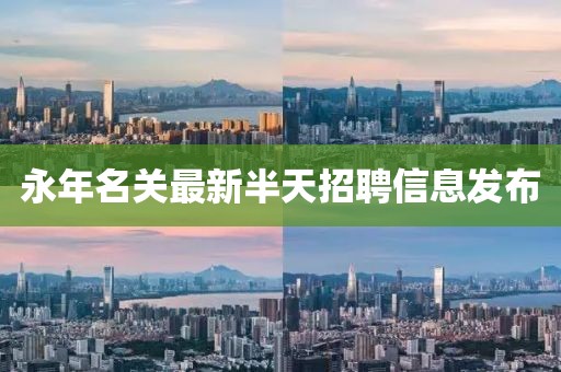 永年名关最新半天招聘信息发布