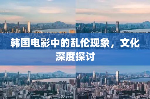 韩国电影中的乱伦现象，文化深度探讨