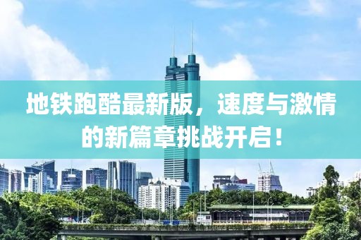 地铁跑酷最新版，速度与激情的新篇章挑战开启！