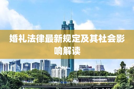 婚礼法律最新规定及其社会影响解读