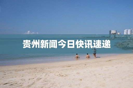 贵州新闻今日快讯速递