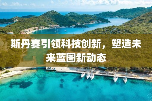 斯丹赛引领科技创新，塑造未来蓝图新动态